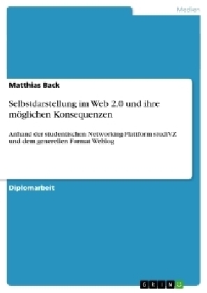 Selbstdarstellung im Web 2.0 und ihre möglichen Konsequenzen - Matthias Back