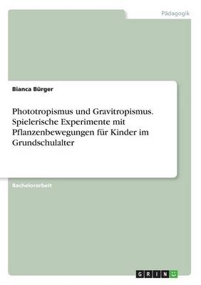 Phototropismus und Gravitropismus. Spielerische Experimente mit Pflanzenbewegungen für Kinder im Grundschulalter - Bianca Bürger