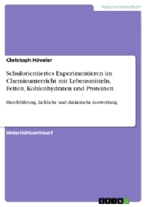 Schulorientiertes Experimentieren im Chemieunterricht mit Lebensmitteln, Fetten, Kohlenhydraten und Proteinen - Christoph HÃ¶veler