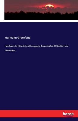 Handbuch der historischen Chronologie des deutschen Mittelalters und der Neuzeit - Hermann Grotefend