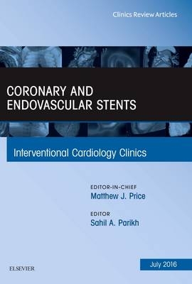 Coronary and Endovascular Stents, An Issue of Interventional Cardiology Clinics - Sahil A. Parikh