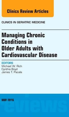 Managing Chronic Conditions in Older Adults with Cardiovascular Disease, An Issue of Clinics in Geriatric Medicine - Michael W. Rich, Cynthia Boyd, James T. Pacala