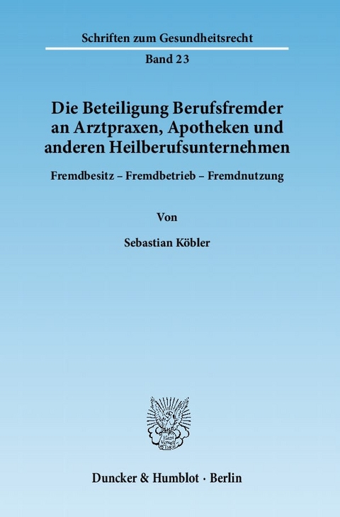 Die Beteiligung Berufsfremder an Arztpraxen, Apotheken und anderen Heilberufsunternehmen. - Sebastian Köbler