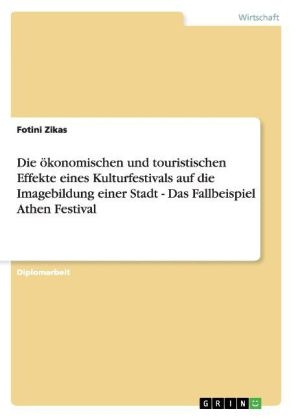 Die ökonomischen und touristischen Effekte eines Kulturfestivals auf die Imagebildung einer Stadt - Das Fallbeispiel Athen Festival - Fotini Zikas