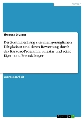 Der Zusammenhang zwischen gesanglichen FÃ¤higkeiten und deren Bewertung durch das Karaoke-Programm Singstar und seine Eigen- und Fremdableger - Thomas Bluszcz