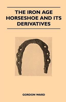 The Iron Age Horseshoe and Its Derivatives - Gordon Ward