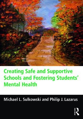 Creating Safe and Supportive Schools and Fostering Students' Mental Health - Michael L. Sulkowski, Philip J. Lazarus