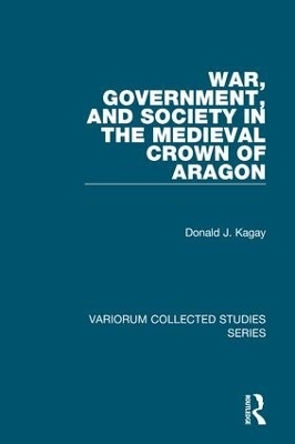 War, Government, and Society in the Medieval Crown of Aragon - Donald J. Kagay