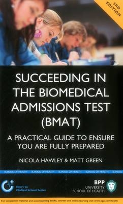 Succeeding in the Biomedical Admissions Test (BMAT): A practical guide to ensure you are fully prepared - Nicola Hawley Green  Matt, Nicola Hawley, Matt Green