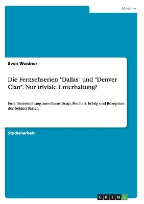 Die Fernsehserien "Dallas" und "Denver Clan". Nur triviale Unterhaltung? - Sven Weidner