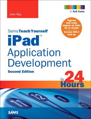 Sams Teach Yourself iPad Application Development in 24 Hours - John Ray