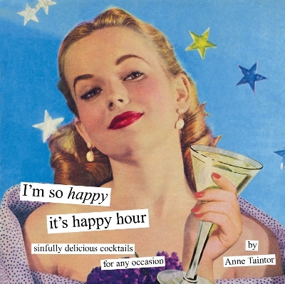 I'm So Happy it's Happy Hour: Sinfully Delicious Cocktails for Any Occasion - Anne Taintor