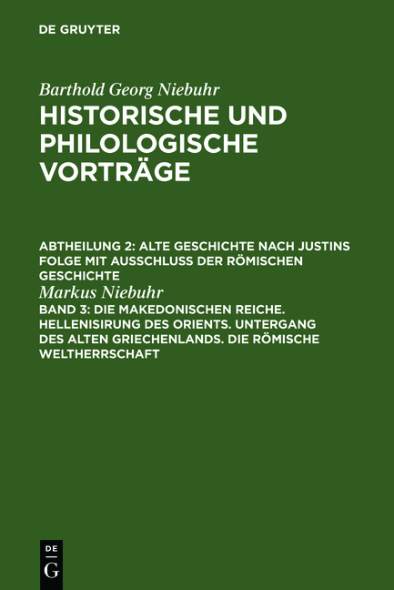 Barthold Georg Niebuhr: Historische und philologische Vorträge. Alte... / Die makedonischen Reiche. Hellenisirung des Orients. Untergang des alten Griechenlands. Die römische Weltherrschaft - Markus Niebuhr