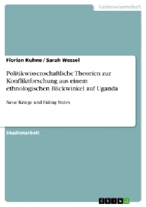 Politikwissenschaftliche Theorien zur Konfliktforschung aus einem ethnologischen Blickwinkel auf Uganda - Sarah Wessel, Florian Kuhne