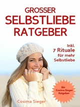 Selbstliebe: DER GROSSE SELBSTLIEBE RATGEBER!  Wie Sie Ihre Selbstliebe aufbauen, sich mit liebevollen Augen sehen lernen, sich selbst lieben lernen und dauerhaft Ihr Selbstwertgefühl stärken - Cosima Sieger