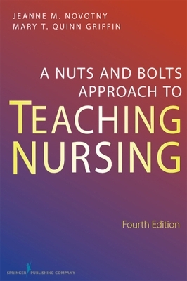 A Nuts and Bolts Approach to Teaching Nursing, Fourth Edition - Mary T. Quinn Griffin, Jeanne M. Novotny