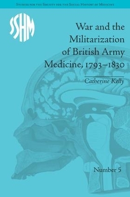 War and the Militarization of British Army Medicine, 1793–1830 - Catherine Kelly