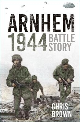 Battle Story: Arnhem 1944 - Dr Chris Brown