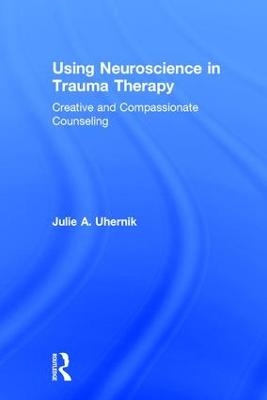 Using Neuroscience in Trauma Therapy - Julie A. Uhernik