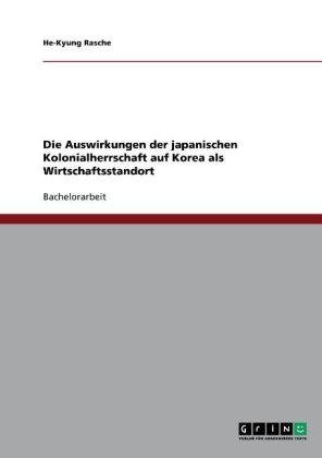 Die Auswirkungen der japanischen Kolonialherrschaft auf Korea als Wirtschaftsstandort - He-Kyung Rasche