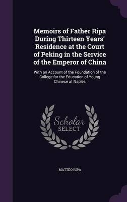 Memoirs of Father Ripa During Thirteen Years' Residence at the Court of Peking in the Service of the Emperor of China - Matteo Ripa