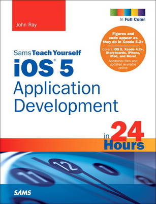 Sams Teach Yourself iOS 5 Application Development in 24 Hours - John Ray