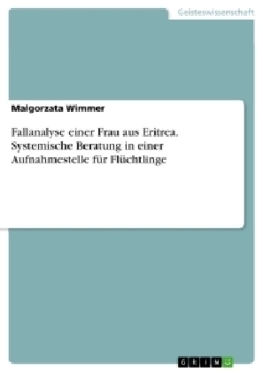 Fallanalyse einer Frau aus Eritrea. Systemische Beratung in einer Aufnahmestelle fÃ¼r FlÃ¼chtlinge - Malgorzata Wimmer