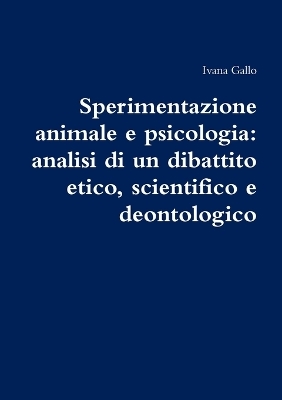 Sperimentazione Animale e Psicologia: Analisi Di Un Dibattito Etico, Scientifico e Deontologico - Ivana Gallo