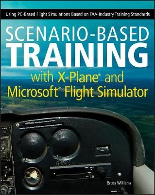 Scenario–Based Training with X–Plane and Microsoft Flight Simulator – Using PC–Based Flight Simulations Based on FAA–Industry Training - B Williams