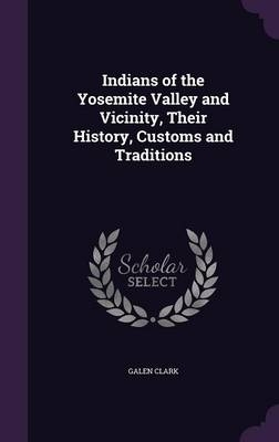 Indians of the Yosemite Valley and Vicinity, Their History, Customs and Traditions - Galen Clark