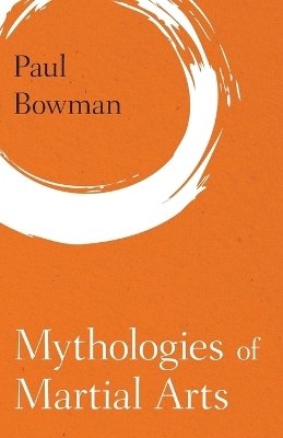 Mythologies of Martial Arts - Paul Bowman