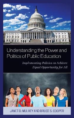 Understanding the Power and Politics of Public Education - Janet Mulvey, Bruce S. Cooper