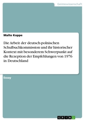 Die Arbeit der deutsch-polnischen Schulbuchkommission und ihr historischer Kontext mit besonderem Schwerpunkt auf die Rezeption der Empfehlungen von 1976 in Deutschland - Malte Koppe