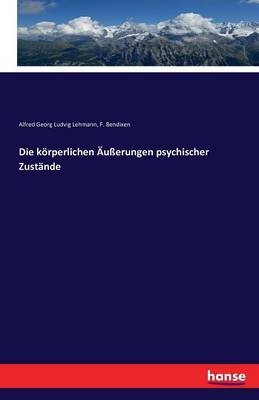 Die körperlichen Äußerungen psychischer Zustände - Alfred Georg Ludvig Lehmann, F. Bendixen