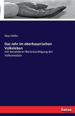 Das Jahr im oberbayerischen Volksleben - Max HÃ¶fler