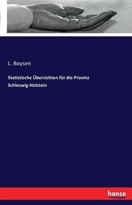 Statistische Ãbersichten fÃ¼r die Provinz Schleswig-Holstein - L. Boysen