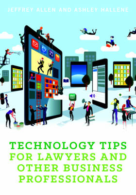 Technology Tips for Lawyers and Other Business Professionals - Jeffrey M. Allen, Ashley Hallene