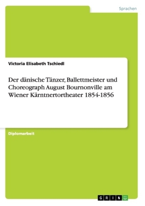 Der dÃ¤nische TÃ¤nzer, Ballettmeister und Choreograph August Bournonville am Wiener KÃ¤rntnertortheater 1854-1856 - Victoria Elisabeth Tschiedl