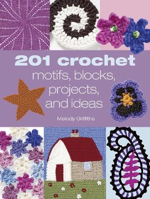 201 Crochet Motifs, Blocks, Projects & Ideas - Melody Griffiths