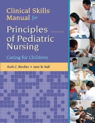 Clinical Skills Manual for Principles of Pediatric Nursing - Ruth Bindler, Jane Ball, Kay Cowen