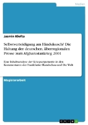 Selbstverteidigung am Hindukusch? Die Haltung der deutschen, überregionalen Presse zum Afghanistankrieg 2001 - Jasmin Klofta