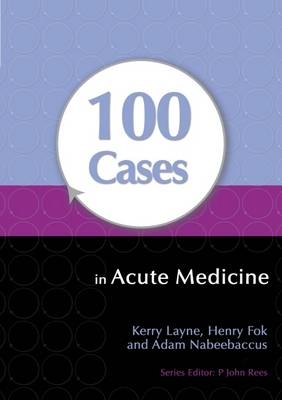 100 Cases in Acute Medicine - Kerry Layne, Henry Fok, Adam Nabeebaccus