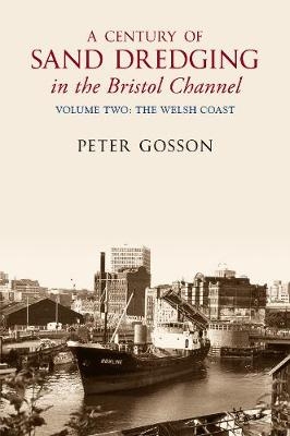 A Century of Sand Dredging in the Bristol Channel Volume Two: The Welsh Coast - Peter Gosson