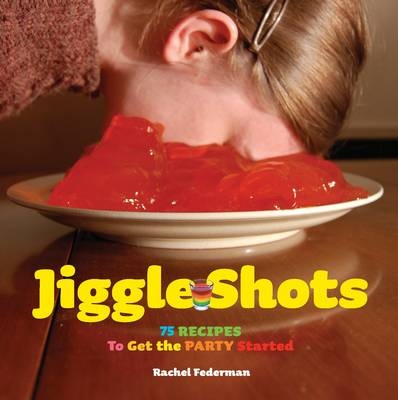 Jiggle Shots: 75 Recipes to Get the Party Started - Rachel Federman