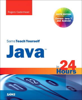 Sams Teach Yourself Java in 24 Hours (Covering Java 7 and Android) - Rogers Cadenhead