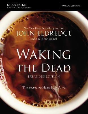 The Waking the Dead Study Guide Expanded Edition - John Eldredge, Craig McConnell