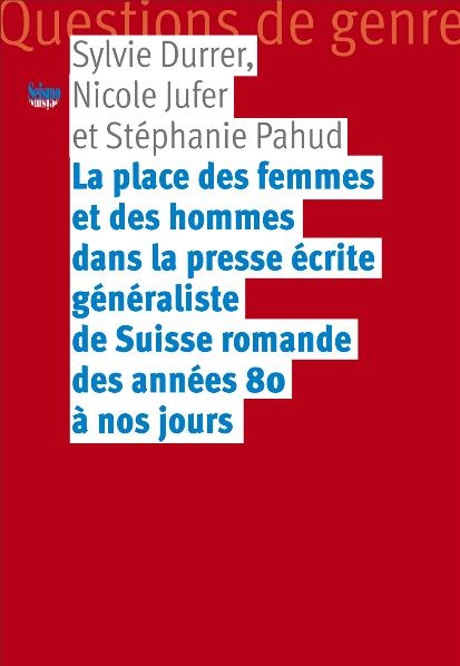 La place des femmes et des hommes dans la presse écrite généraliste de Suisse romande des années 80 à nos jours - Sylvie Durrer, Nicole Jufer, Stéphanie Pahud