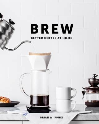 Brew: Better Coffee at Home - Brian Jones