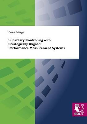 Subsidiary Controlling with Strategically Aligned Performance Measurement Systems - Dennis Schlegel