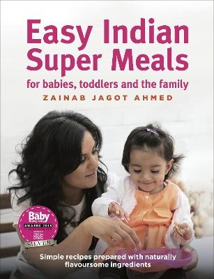 Easy Indian Super Meals for babies, toddlers and the family - Zainab Jagot Ahmed